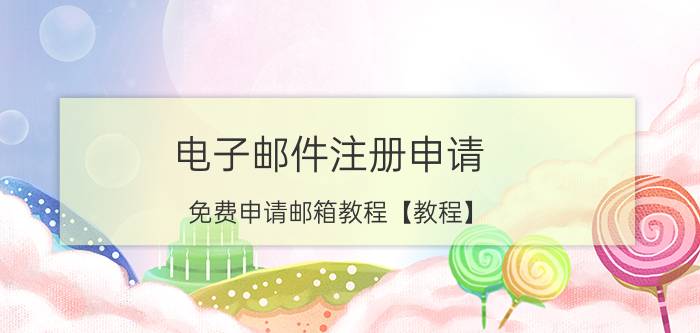 电子邮件注册申请 免费申请邮箱教程【教程】